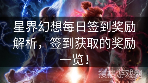 星界幻想每日签到奖励解析,签到获取的奖励一览! 星界幻想每日签到奖励解析,签到获取的奖励一览!