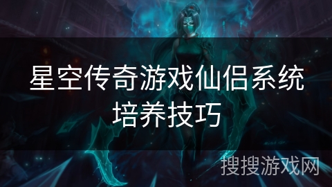 星空传奇游戏仙侣系统培养技巧