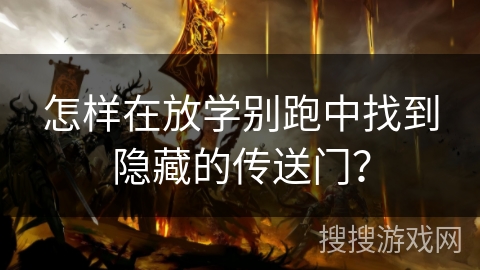 怎样在放学别跑中找到隐藏的传送门？