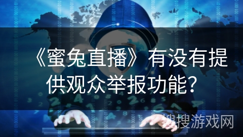 《蜜兔直播》有没有提供观众举报功能? 《蜜兔直播》有没有提供观众举报功能?