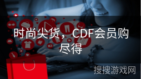 时尚尖货，CDF会员购尽得