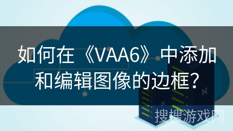 如何在《VAA6》中添加和编辑图像的边框? 如何在《VAA6》中添加和编辑图像的边框?