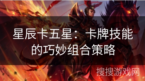 星辰卡五星：卡牌技能的巧妙组合策略