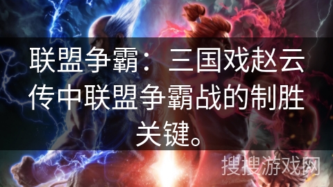 联盟争霸：三国戏赵云传中联盟争霸战的制胜关键。