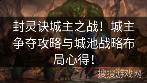 封灵诀城主之战!城主争夺攻略与城池战略布局心得! 封灵诀城主之战!城主争夺攻略与城池战略布局心得!