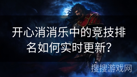 开心消消乐中的竞技排名如何实时更新？