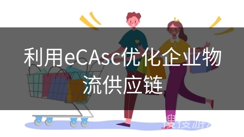 利用eCAsc优化企业物流供应链