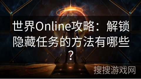 世界Online攻略:解锁隐藏任务的方法有哪些? 世界Online攻略:解锁隐藏任务的方法有哪些?