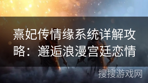 熹妃传情缘系统详解攻略：邂逅浪漫宫廷恋情