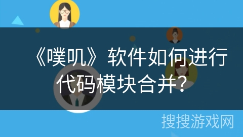 《噗叽》软件如何进行代码模块合并？
