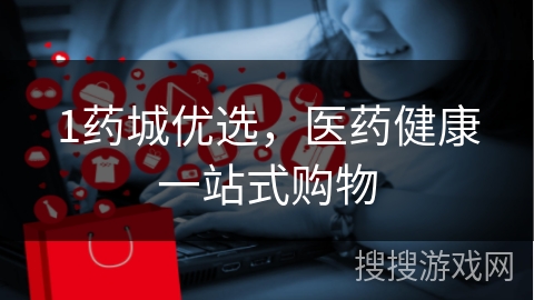 1药城优选，医药健康一站式购物
