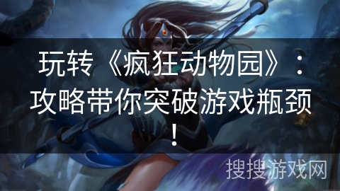 玩转《疯狂动物园》：攻略带你突破游戏瓶颈！