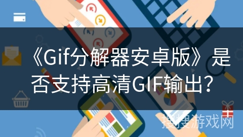 《Gif分解器安卓版》是否支持高清GIF输出？