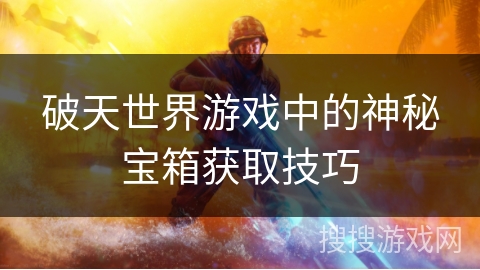破天世界游戏中的神秘宝箱获取技巧