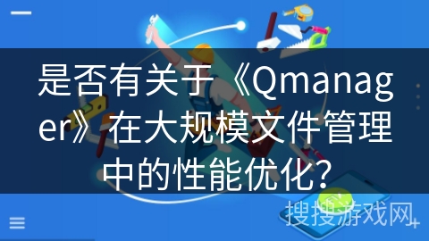 是否有关于《Qmanager》在大规模文件管理中的性能优化？