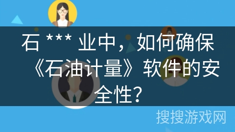 石 *** 业中,如何确保《石油计量》软件的安全性? 石 *** 业中,如何确保《石油计量》软件的安全性?