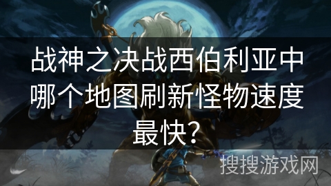 战神之决战西伯利亚中哪个地图刷新怪物速度最快？