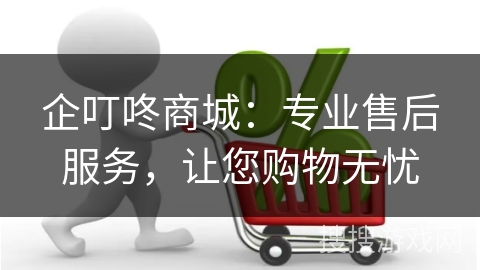 企叮咚商城：专业售后服务，让您购物无忧