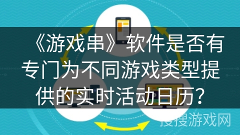 《游戏串》软件是否有专门为不同游戏类型提供的实时活动日历? 《游戏串》软件是否有专门为不同游戏类型提供的实时活动日历?