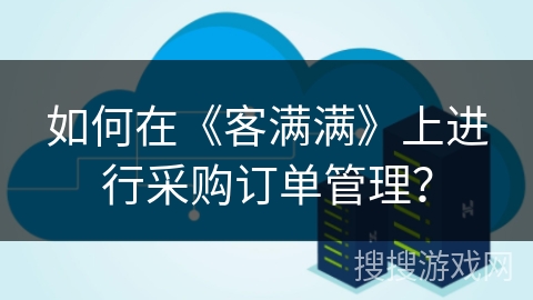 如何在《客满满》上进行采购订单管理？