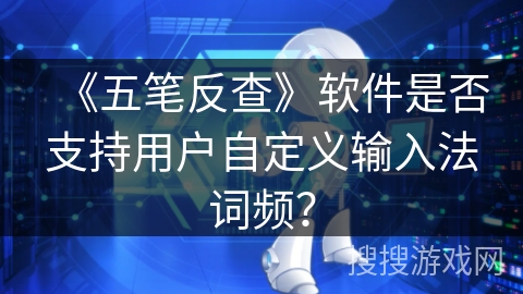 《五笔反查》软件是否支持用户自定义输入法词频? 《五笔反查》软件是否支持用户自定义输入法词频?