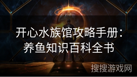 开心水族馆攻略手册：养鱼知识百科全书