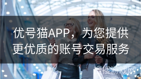 优号猫APP，为您提供更优质的账号交易服务