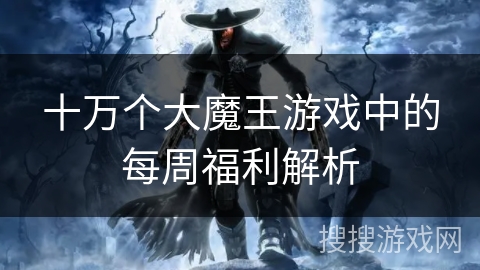 十万个大魔王游戏中的每周福利解析
