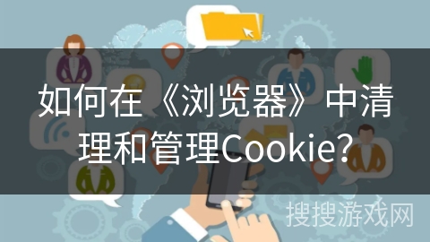 如何在《浏览器》中清理和管理Cookie？