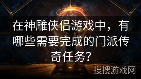 在神雕侠侣游戏中,有哪些需要完成的门派传奇任务? 在神雕侠侣游戏中,有哪些需要完成的门派传奇任务?