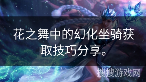 花之舞中的幻化坐骑获取技巧分享。