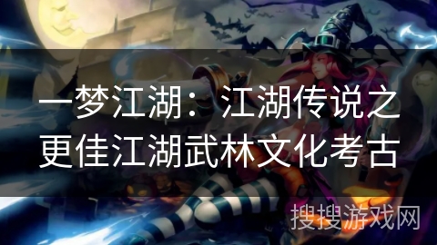 一梦江湖：江湖传说之更佳江湖武林文化考古