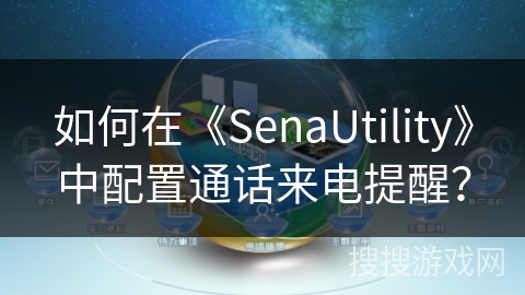 如何在《SenaUtility》中配置通话来电提醒？