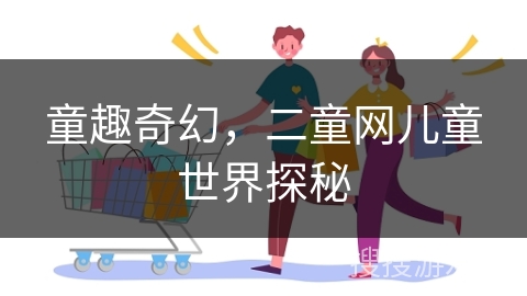 童趣奇幻，二童网儿童世界探秘