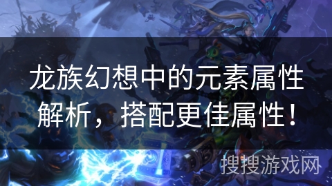 龙族幻想中的元素属性解析,搭配更佳属性! 龙族幻想中的元素属性解析,搭配更佳属性!