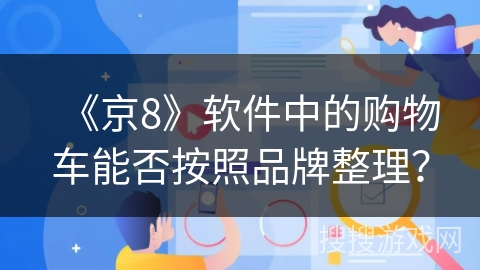 《京8》软件中的购物车能否按照品牌整理? 《京8》软件中的购物车能否按照品牌整理?