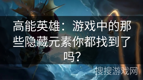 高能英雄：游戏中的那些隐藏元素你都找到了吗？