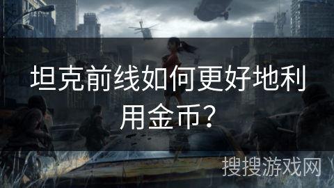 坦克前线如何更好地利用金币？