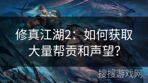 修真江湖2:如何获取大量帮贡和声望? 修真江湖2:如何获取大量帮贡和声望?