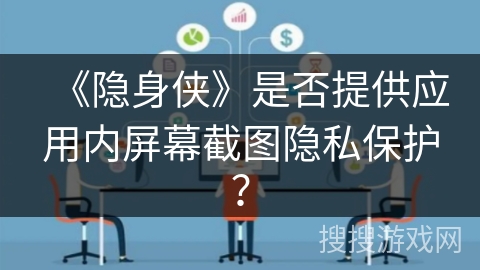 《隐身侠》是否提供应用内屏幕截图隐私保护？