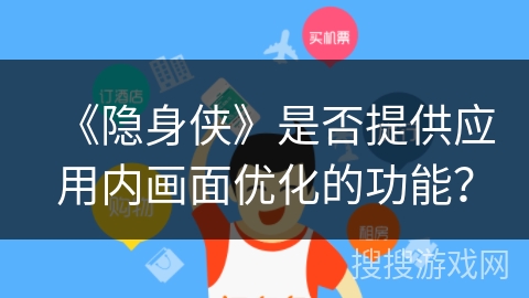 《隐身侠》是否提供应用内画面优化的功能? 《隐身侠》是否提供应用内画面优化的功能?