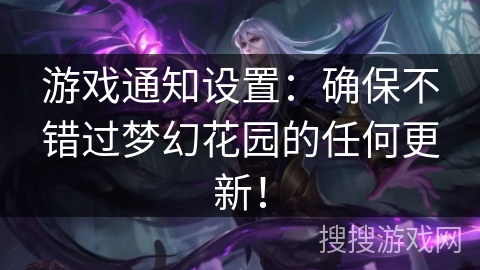 游戏通知设置：确保不错过梦幻花园的任何更新！