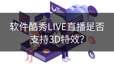 软件酷秀LIVE直播是否支持3D特效? 软件酷秀LIVE直播是否支持3D特效?