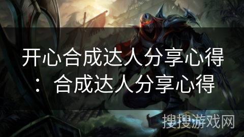 开心合成达人分享心得:合成达人分享心得 开心合成达人分享心得:合成达人分享心得