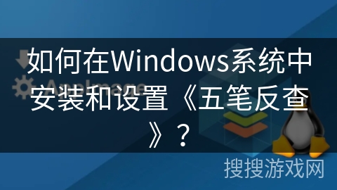 如何在Windows系统中安装和设置《五笔反查》？