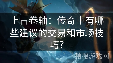 上古卷轴：传奇中有哪些建议的交易和市场技巧？