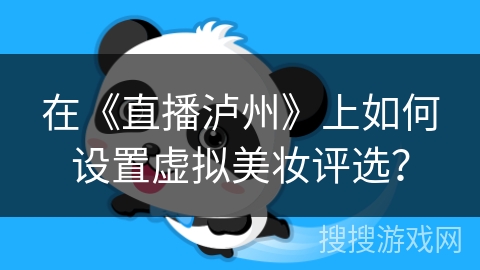 在《直播泸州》上如何设置虚拟美妆评选? 在《直播泸州》上如何设置虚拟美妆评选?