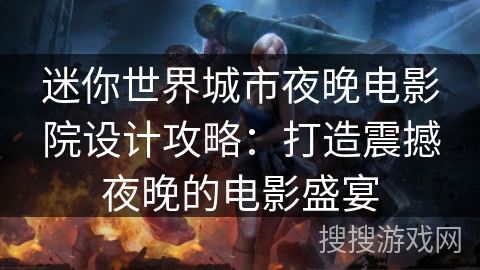 迷你世界城市夜晚电影院设计攻略：打造震撼夜晚的电影盛宴