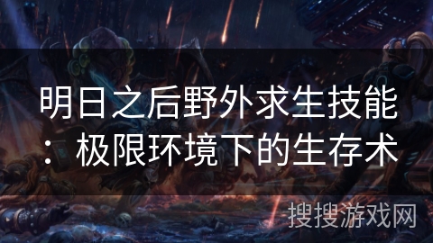 明日之后野外求生技能:极限环境下的生存术 明日之后野外求生技能:极限环境下的生存术