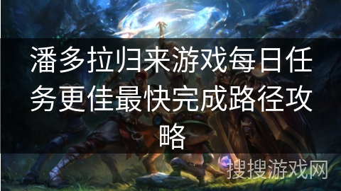 潘多拉归来游戏每日任务更佳最快完成路径攻略